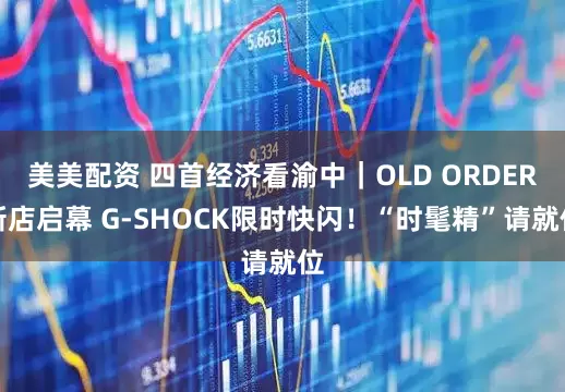 美美配资 四首经济看渝中｜OLD ORDER新店启幕 G-SHOCK限时快闪！“时髦精”请就位
