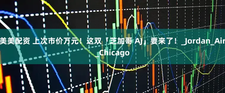 美美配资 上次市价万元！这双「芝加哥 AJ」要来了！_Jordan_Air_Chicago