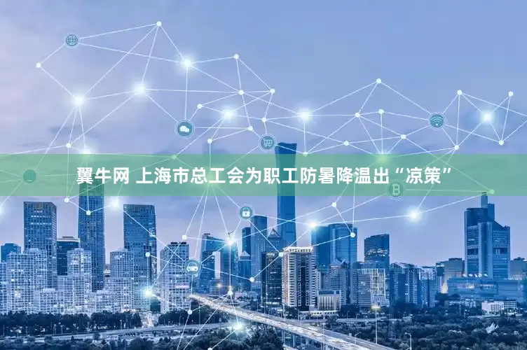 翼牛网 上海市总工会为职工防暑降温出“凉策”