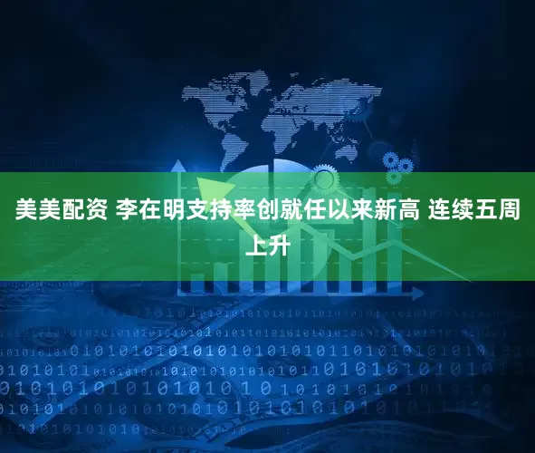 美美配资 李在明支持率创就任以来新高 连续五周上升