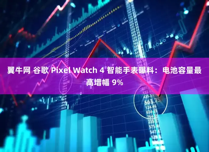 翼牛网 谷歌 Pixel Watch 4 智能手表曝料：电池容量最高增幅 9%