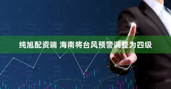 纯旭配资端 海南将台风预警调整为四级