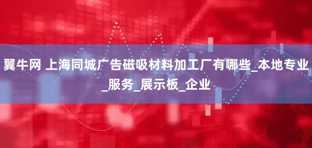 翼牛网 上海同城广告磁吸材料加工厂有哪些_本地专业_服务_展示板_企业