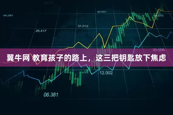 翼牛网 教育孩子的路上，这三把钥匙放下焦虑